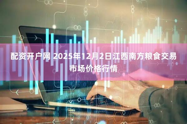 配资开户网 2025年12月2日江西南方粮食交易市场价格行情