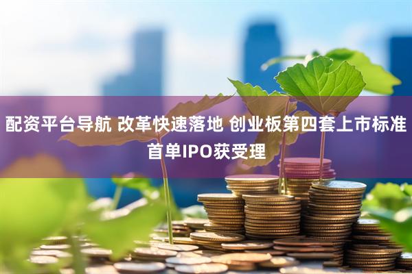 配资平台导航 改革快速落地 创业板第四套上市标准首单IPO获受理