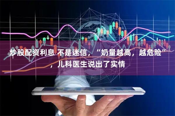 炒股配资利息 不是迷信，“奶量越高，越危险”，儿科医生说出了实情