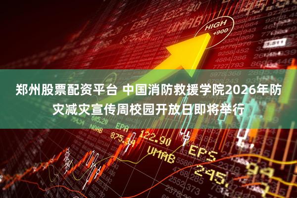 郑州股票配资平台 中国消防救援学院2026年防灾减灾宣传周校园开放日即将举行