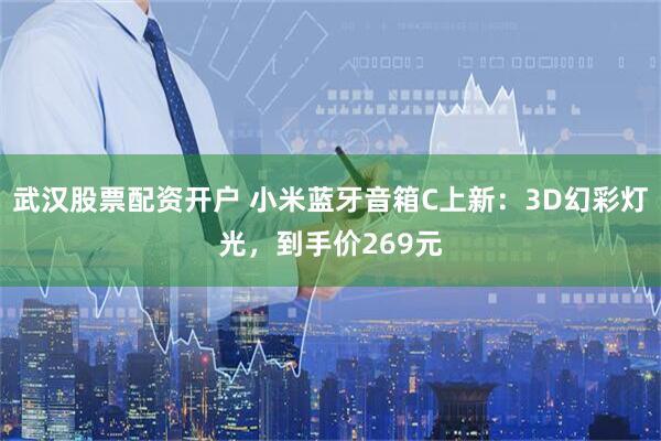 武汉股票配资开户 小米蓝牙音箱C上新：3D幻彩灯光，到手价269元