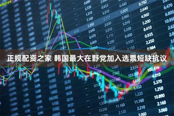 正规配资之家 韩国最大在野党加入选票短缺抗议