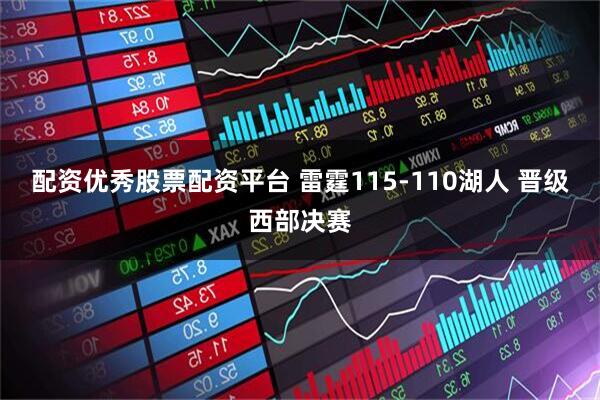 配资优秀股票配资平台 雷霆115-110湖人 晋级西部决赛